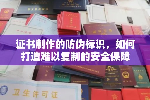 荔城证书制作的防伪标识，如何打造难以复制的安全保障