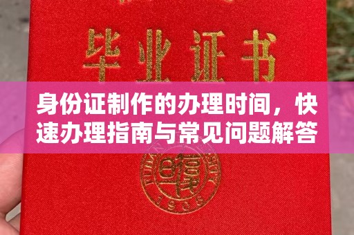 荔城身份证制作的办理时间，快速办理指南与常见问题解答