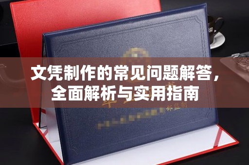 荔城文凭制作的常见问题解答，全面解析与实用指南