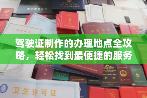 荔城驾驶证制作的办理地点全攻略，轻松找到最便捷的服务点