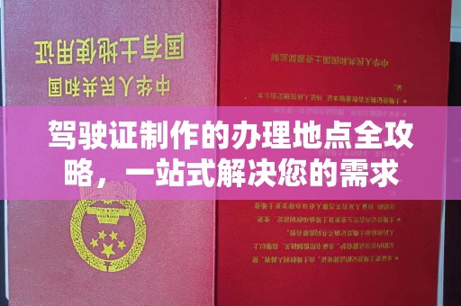 荔城驾驶证制作的办理地点全攻略，一站式解决您的需求