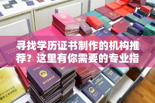 荔城寻找学历证书制作的机构推荐？这里有你需要的专业指南