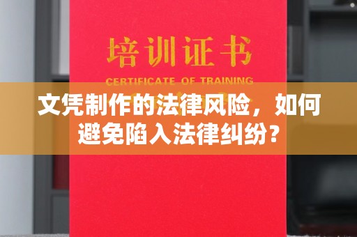 荔城文凭制作的法律风险，如何避免陷入法律纠纷？