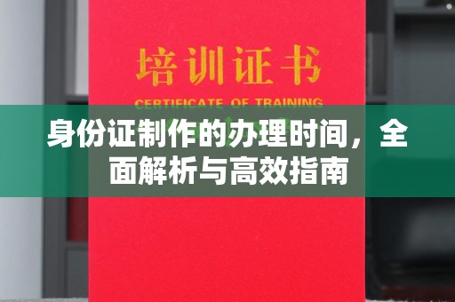 荔城身份证制作的办理时间，全面解析与高效指南