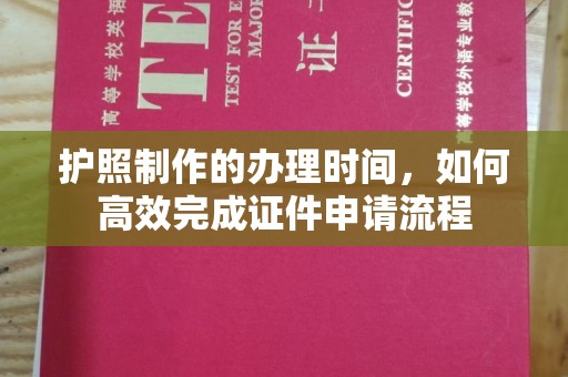 荔城护照制作的办理时间，如何高效完成证件申请流程
