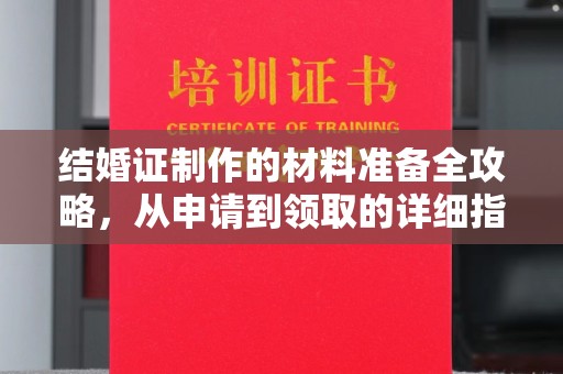 荔城结婚证制作的材料准备全攻略，从申请到领取的详细指南