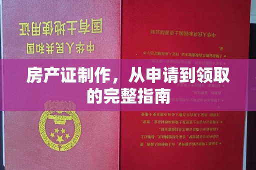 荔城房产证制作，从申请到领取的完整指南