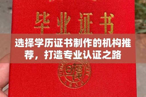 荔城选择学历证书制作的机构推荐，打造专业认证之路