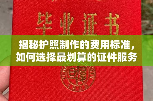 荔城揭秘护照制作的费用标准，如何选择最划算的证件服务？