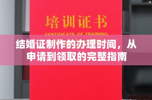 荔城结婚证制作的办理时间，从申请到领取的完整指南