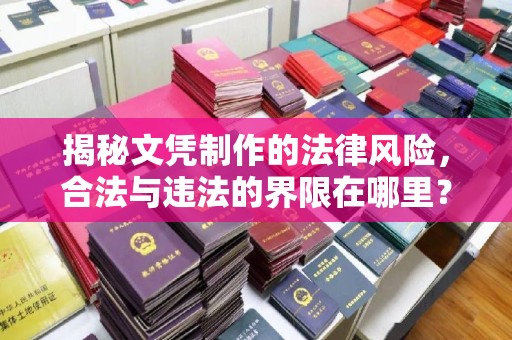 荔城揭秘文凭制作的法律风险，合法与违法的界限在哪里？
